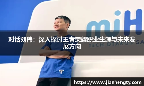 对话刘伟：深入探讨王者荣耀职业生涯与未来发展方向