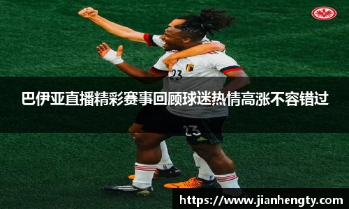 巴伊亚直播精彩赛事回顾球迷热情高涨不容错过