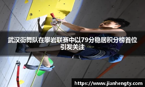 武汉街舞队在攀岩联赛中以79分稳居积分榜首位引发关注