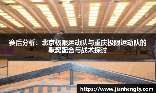 赛后分析：北京极限运动队与重庆极限运动队的默契配合与战术探讨