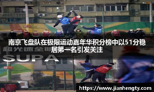 南京飞盘队在极限运动嘉年华积分榜中以51分稳居第一名引发关注