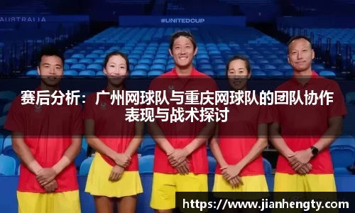 赛后分析：广州网球队与重庆网球队的团队协作表现与战术探讨