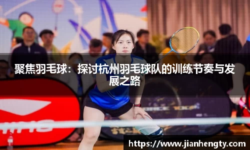 聚焦羽毛球：探讨杭州羽毛球队的训练节奏与发展之路
