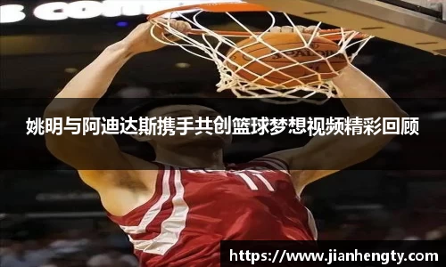 姚明与阿迪达斯携手共创篮球梦想视频精彩回顾