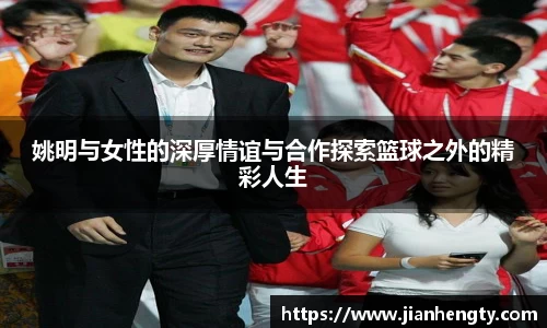 姚明与女性的深厚情谊与合作探索篮球之外的精彩人生