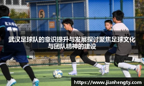 武汉足球队的意识提升与发展探讨聚焦足球文化与团队精神的建设