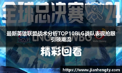 最新英雄联盟战术分析TOP10BLG战队表现抢眼引领潮流