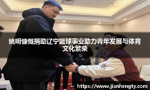 姚明慷慨捐助辽宁篮球事业助力青年发展与体育文化繁荣