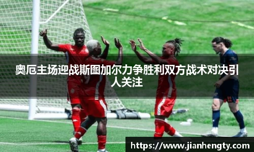 奥厄主场迎战斯图加尔力争胜利双方战术对决引人关注