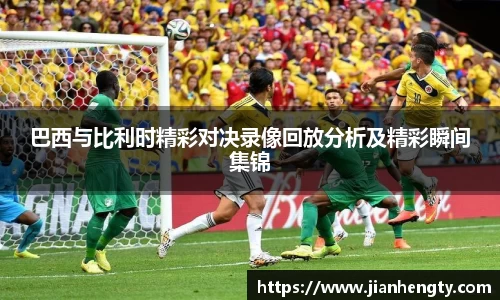 巴西与比利时精彩对决录像回放分析及精彩瞬间集锦