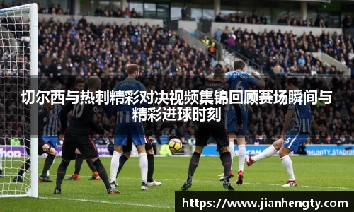 切尔西与热刺精彩对决视频集锦回顾赛场瞬间与精彩进球时刻