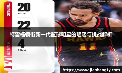 特雷杨领衔新一代篮球明星的崛起与挑战解析